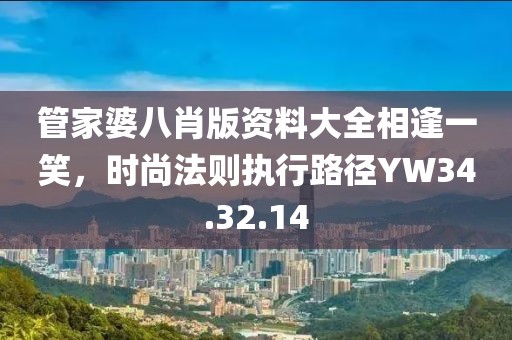 管家婆八肖版资料大全相逢一笑，时尚法则执行路径YW34.32.14