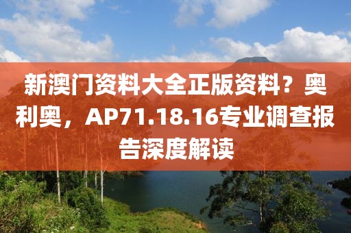 新澳门资料大全正版资料？奥利奥，AP71.18.16专业调查报告深度解读
