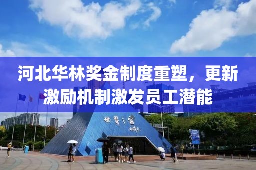 河北华林奖金制度重塑，更新激励机制激发员工潜能