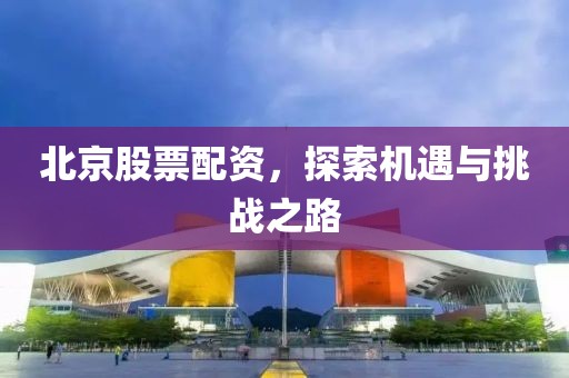 北京股票配资，探索机遇与挑战之路