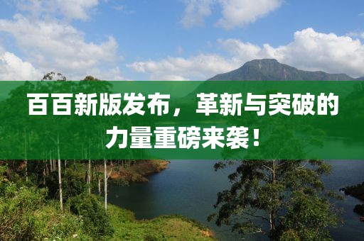 百百新版发布，革新与突破的力量重磅来袭！