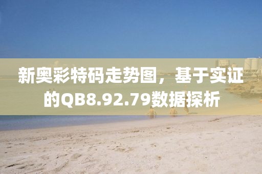 新奥彩特码走势图，基于实证的QB8.92.79数据探析