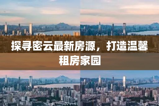探寻密云最新房源，打造温馨租房家园