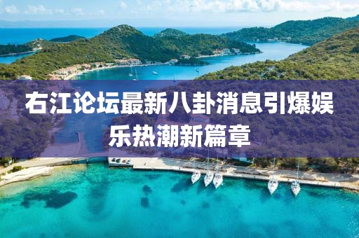 右江论坛最新八卦消息引爆娱乐热潮新篇章