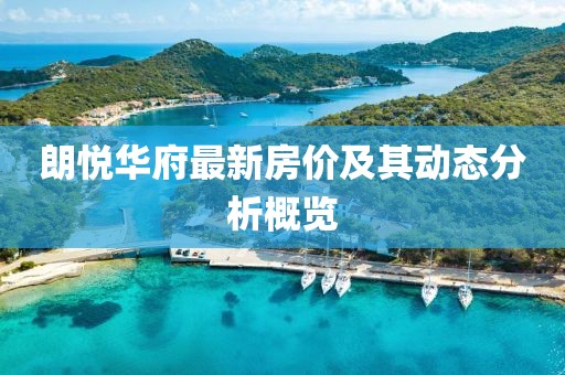 朗悦华府最新房价及其动态分析概览