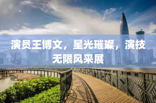演员王博文，星光璀璨，演技无限风采展
