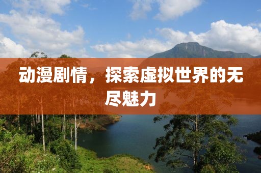 动漫剧情，探索虚拟世界的无尽魅力