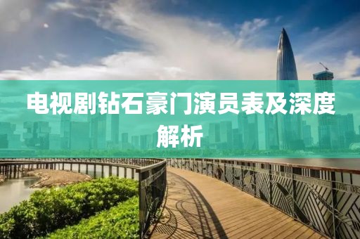 电视剧钻石豪门演员表及深度解析