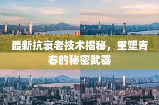 最新抗衰老技术揭秘，重塑青春的秘密武器