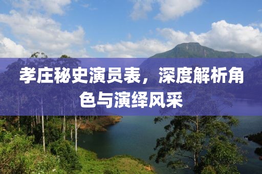 孝庄秘史演员表，深度解析角色与演绎风采