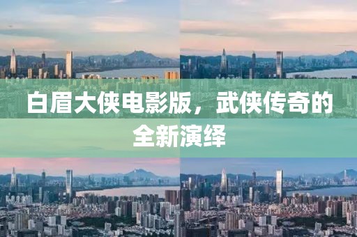 白眉大侠电影版，武侠传奇的全新演绎