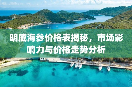 明威海参价格表揭秘，市场影响力与价格走势分析