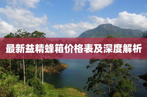 最新益精蜂箱价格表及深度解析