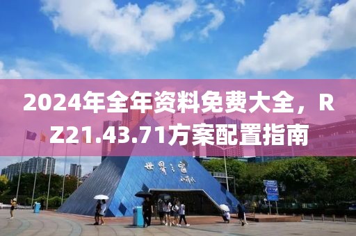 2024年全年资料免费大全，RZ21.43.71方案配置指南
