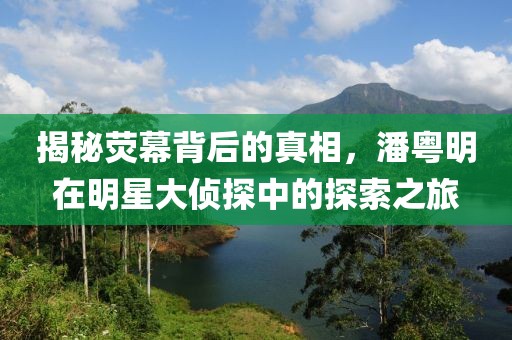揭秘荧幕背后的真相，潘粤明在明星大侦探中的探索之旅