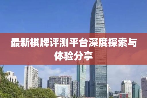 最新棋牌评测平台深度探索与体验分享