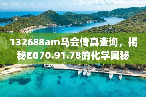 132688am马会传真查询，揭秘EG70.91.78的化学奥秘