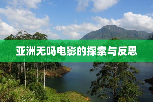 亚洲无吗电影的探索与反思