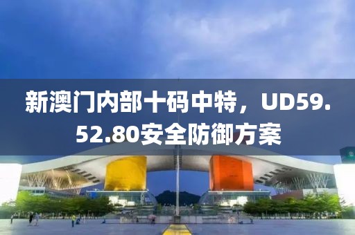 新澳门内部十码中特，UD59.52.80安全防御方案