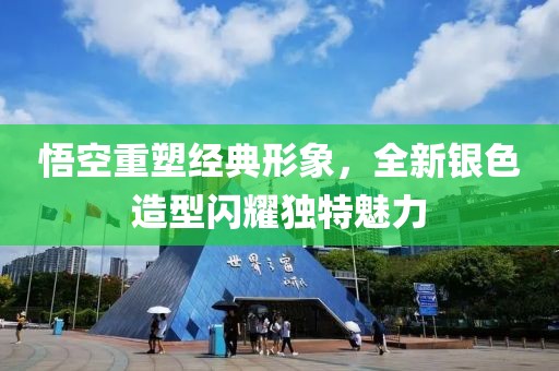 悟空重塑经典形象，全新银色造型闪耀独特魅力