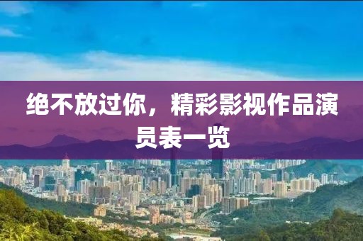 绝不放过你，精彩影视作品演员表一览