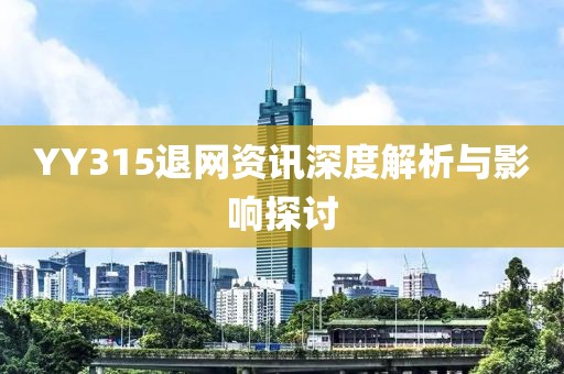 YY315退网资讯深度解析与影响探讨