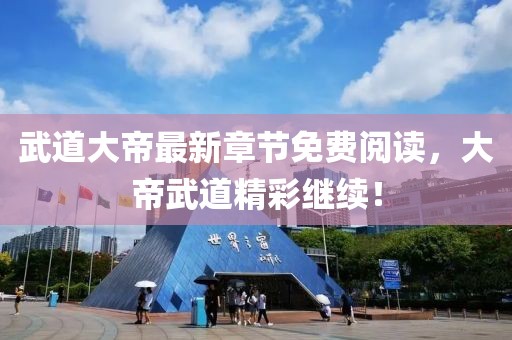 武道大帝最新章节免费阅读，大帝武道精彩继续！