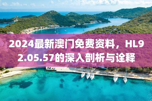 2024最新澳门免费资料，HL92.05.57的深入剖析与诠释