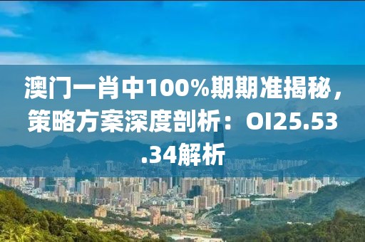 澳门一肖中100%期期准揭秘，策略方案深度剖析：OI25.53.34解析