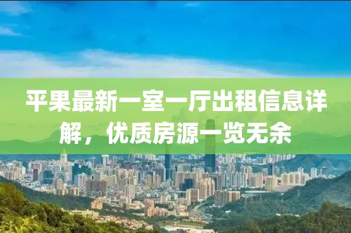 平果最新一室一厅出租信息详解，优质房源一览无余