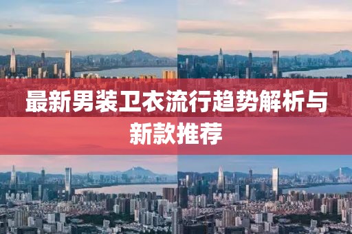 最新男装卫衣流行趋势解析与新款推荐