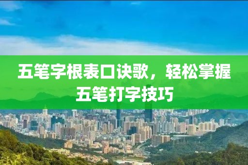 五笔字根表口诀歌，轻松掌握五笔打字技巧