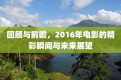 回顾与前瞻，2016年电影的精彩瞬间与未来展望