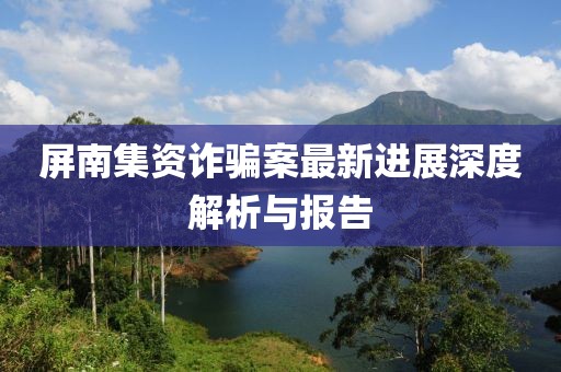 屏南集资诈骗案最新进展深度解析与报告