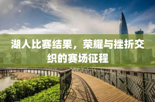 湖人比赛结果，荣耀与挫折交织的赛场征程