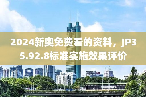 2024新奥免费看的资料，JP35.92.8标准实施效果评价