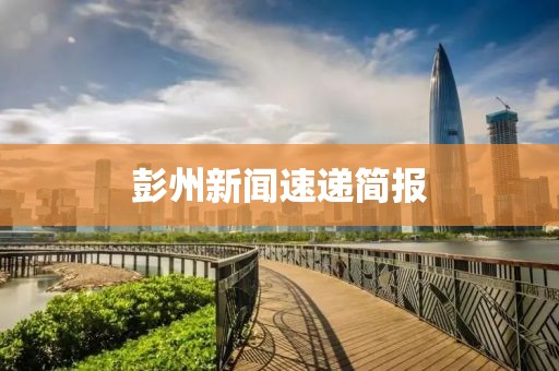 彭州新闻速递简报