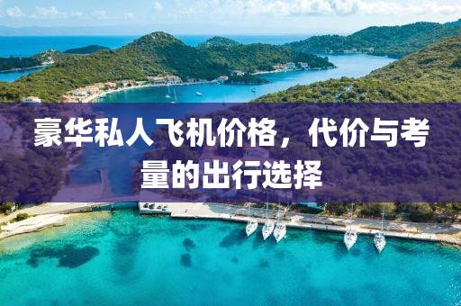 豪华私人飞机价格，代价与考量的出行选择