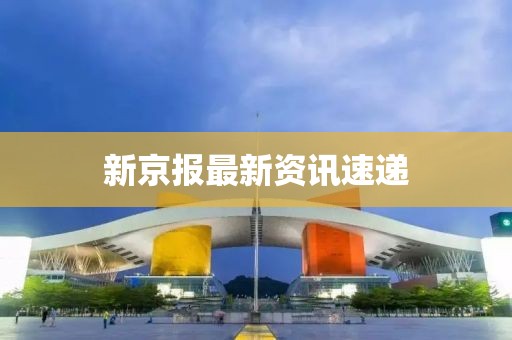 新京报最新资讯速递