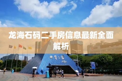 龙海石码二手房信息最新全面解析