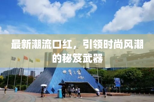 最新潮流口红，引领时尚风潮的秘笈武器