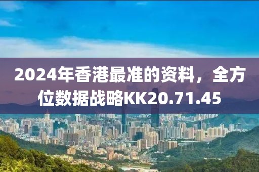 2024年香港最准的资料，全方位数据战略KK20.71.45