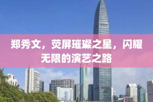 郑秀文，荧屏璀璨之星，闪耀无限的演艺之路