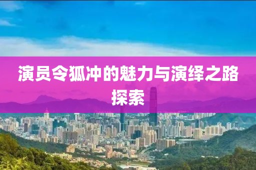 演员令狐冲的魅力与演绎之路探索