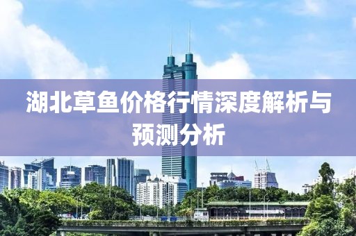 湖北草鱼价格行情深度解析与预测分析