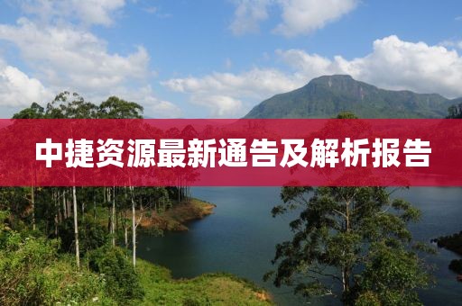 中捷资源最新通告及解析报告