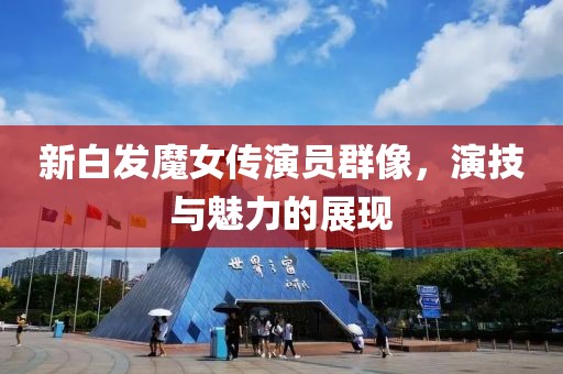 新白发魔女传演员群像，演技与魅力的展现