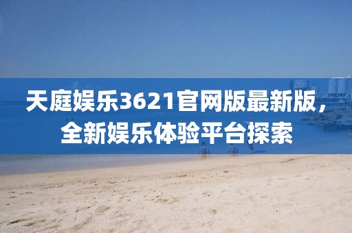 天庭娱乐3621官网版最新版，全新娱乐体验平台探索