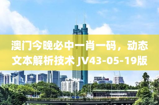澳门今晚必中一肖一码，动态文本解析技术 JV43-05-19版