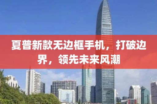 夏普新款无边框手机，打破边界，领先未来风潮